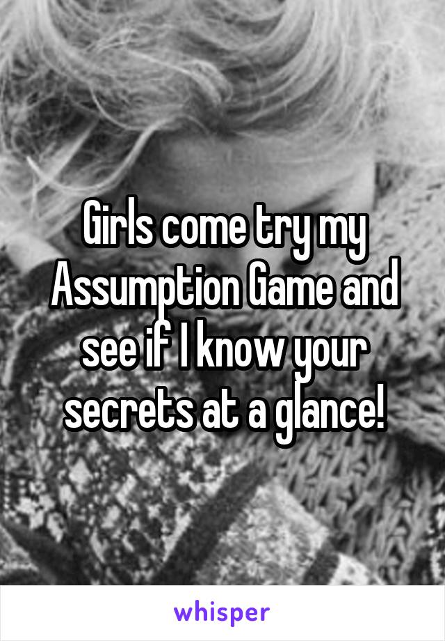 Girls come try my Assumption Game and see if I know your secrets at a glance!