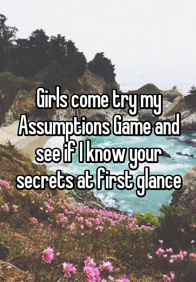 Girls come try my Assumptions Game and see if I know your secrets at first glance