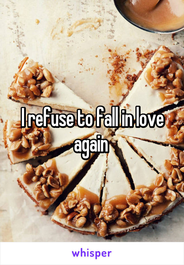 I refuse to fall in love again 