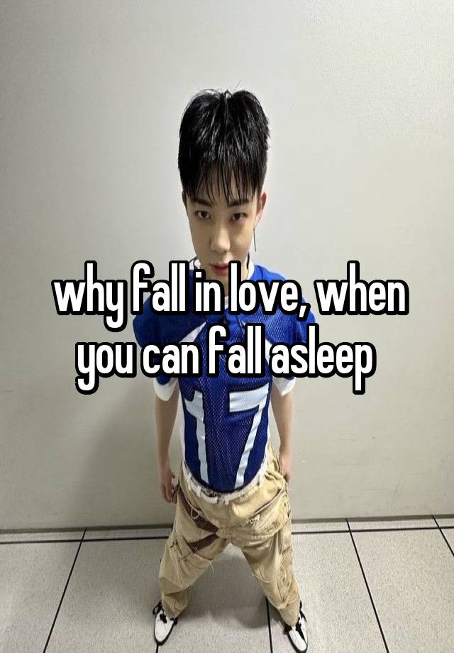 why fall in love, when you can fall asleep 