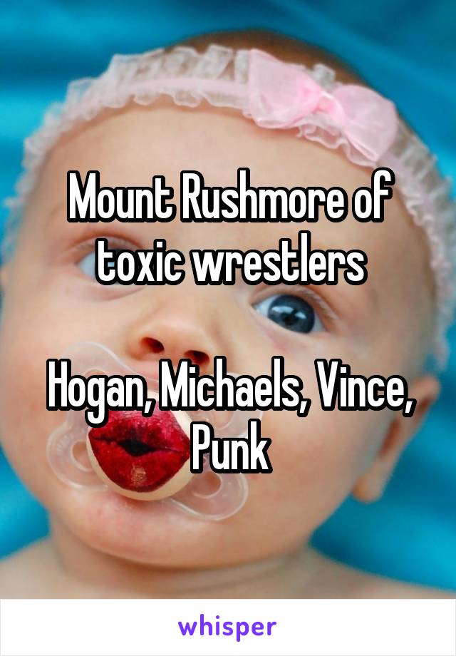 Mount Rushmore of toxic wrestlers

Hogan, Michaels, Vince, Punk