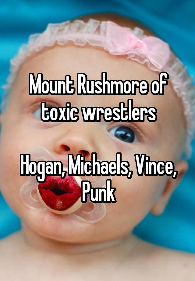 Mount Rushmore of toxic wrestlers

Hogan, Michaels, Vince, Punk