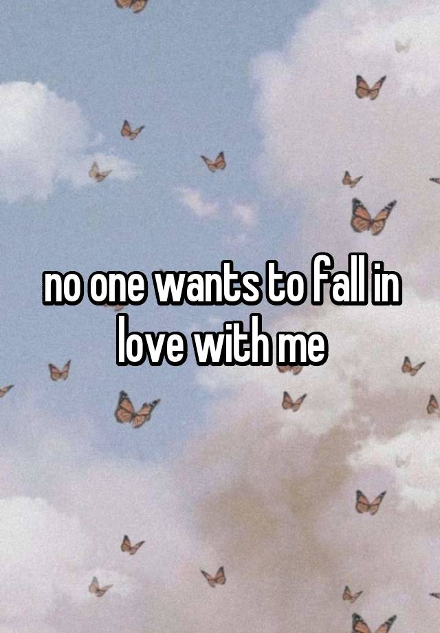 no one wants to fall in love with me