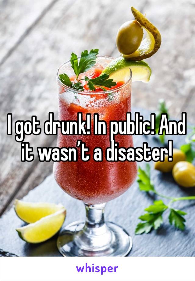 I got drunk! In public! And it wasn’t a disaster!