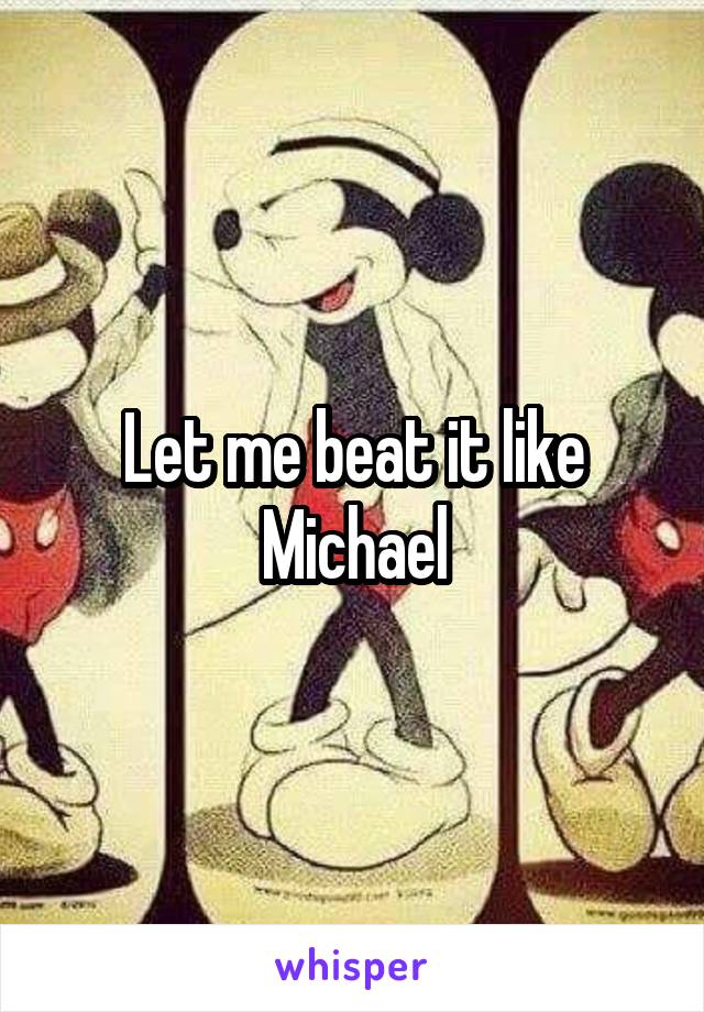 Let me beat it like Michael