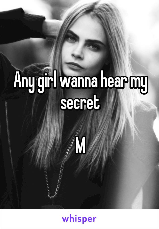 Any girl wanna hear my secret

M