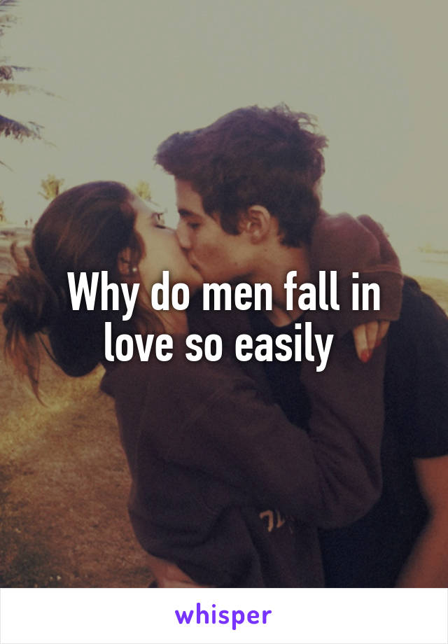 Why do men fall in love so easily 