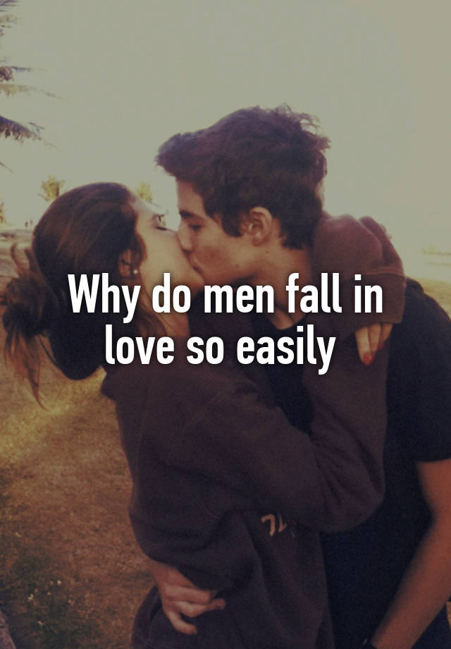 Why do men fall in love so easily 