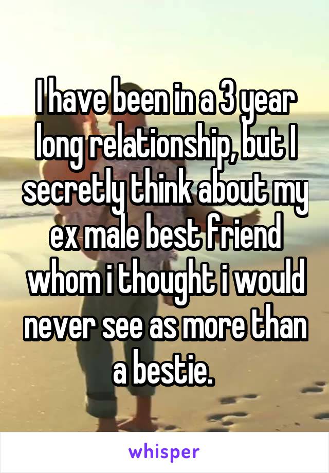 I have been in a 3 year long relationship, but I secretly think about my ex male best friend whom i thought i would never see as more than a bestie. 