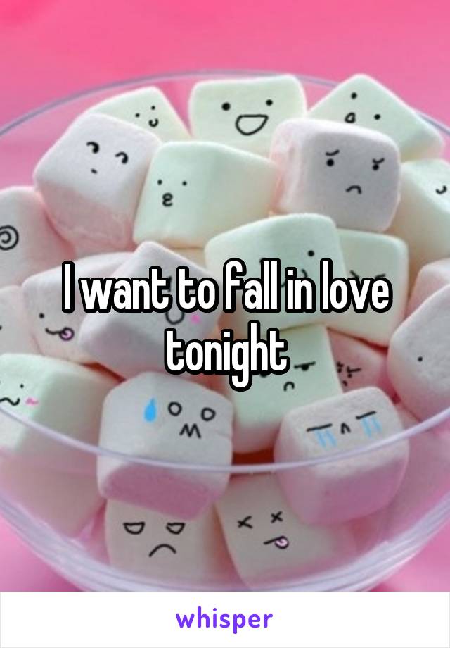 I want to fall in love tonight