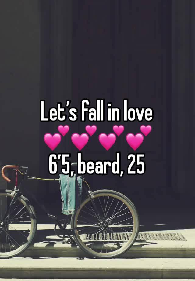 Let’s fall in love 
💕💕💕💕
6’5, beard, 25