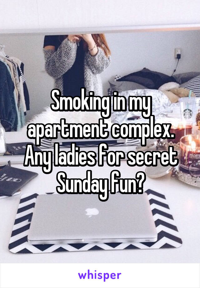 Smoking in my apartment complex. Any ladies for secret Sunday fun?