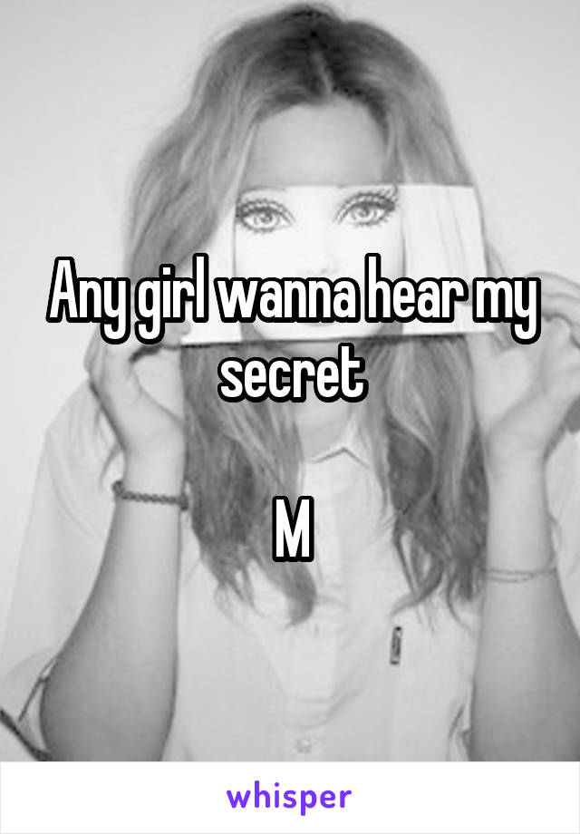 Any girl wanna hear my secret

M