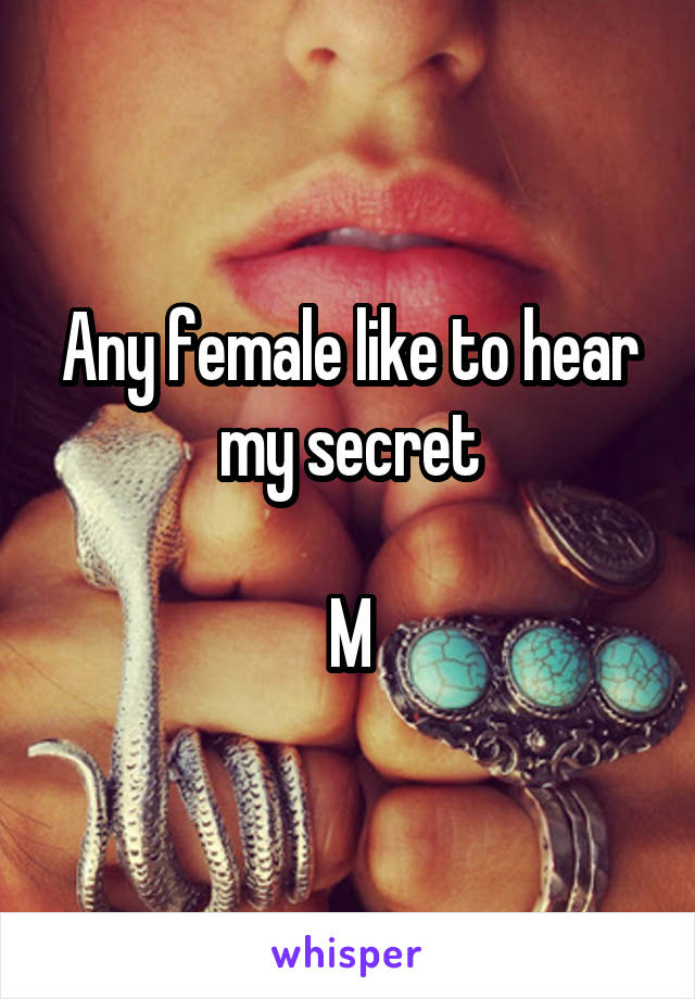 Any female like to hear my secret

M