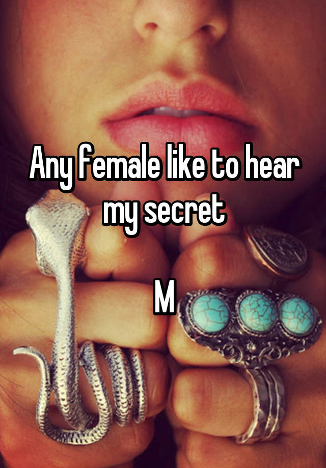 Any female like to hear my secret

M