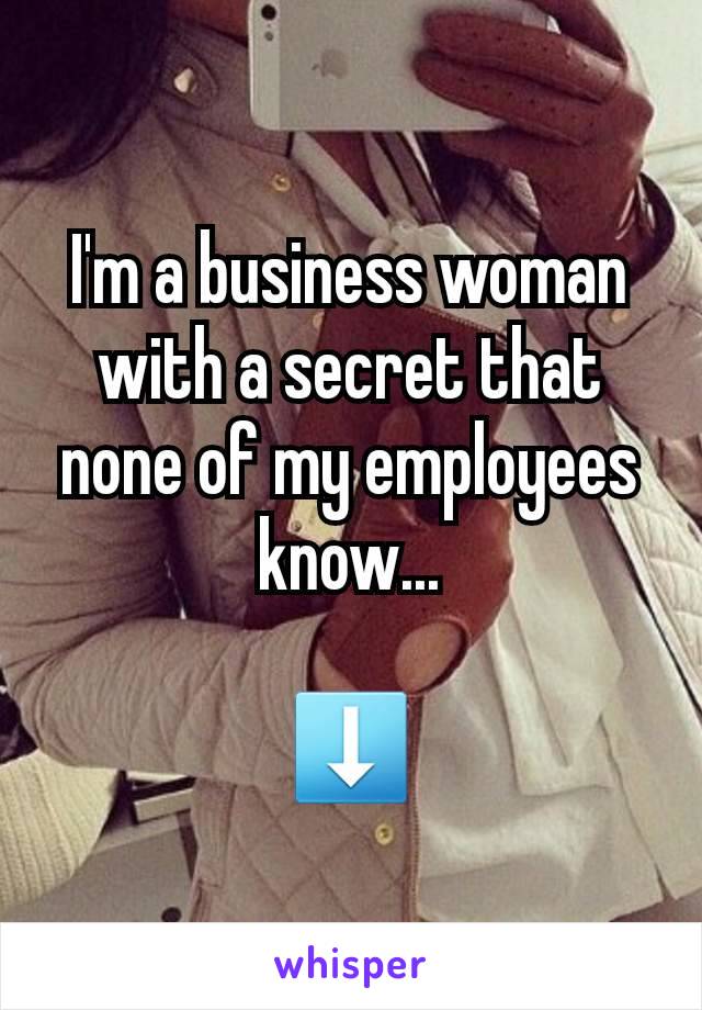 I'm a business woman with a secret that none of my employees know...

⬇️