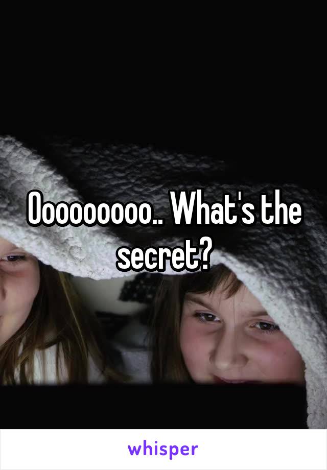 Ooooooooo.. What's the secret?