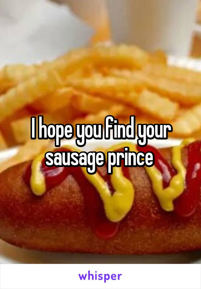 I hope you find your sausage prince 