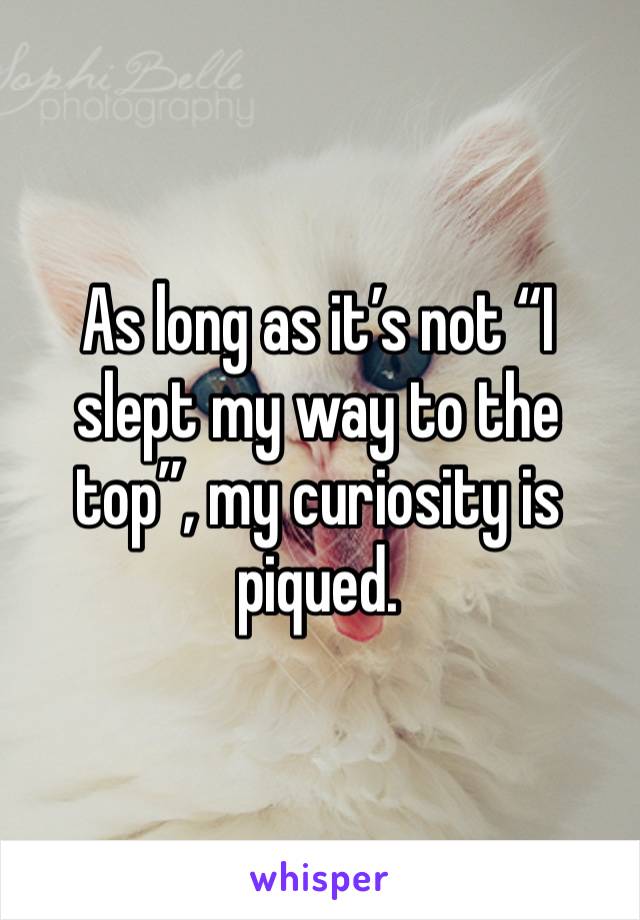 As long as it’s not “I slept my way to the top”, my curiosity is piqued.