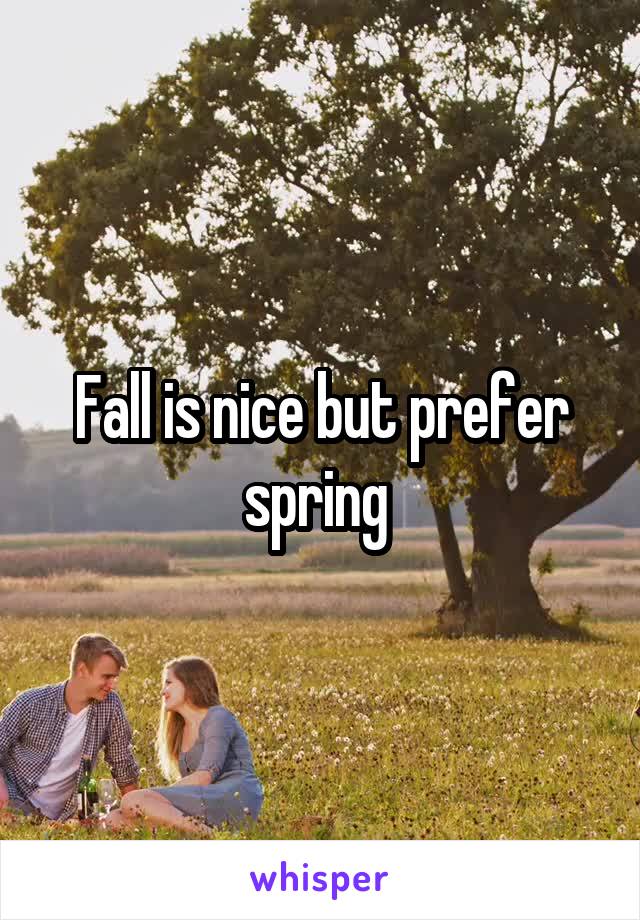 Fall is nice but prefer spring 