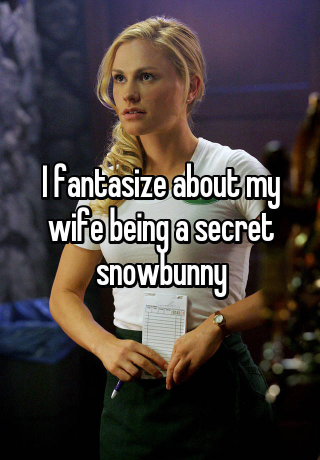 I fantasize about my wife being a secret snowbunny