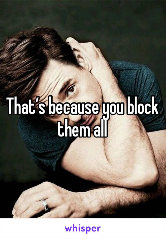 That’s because you block them all