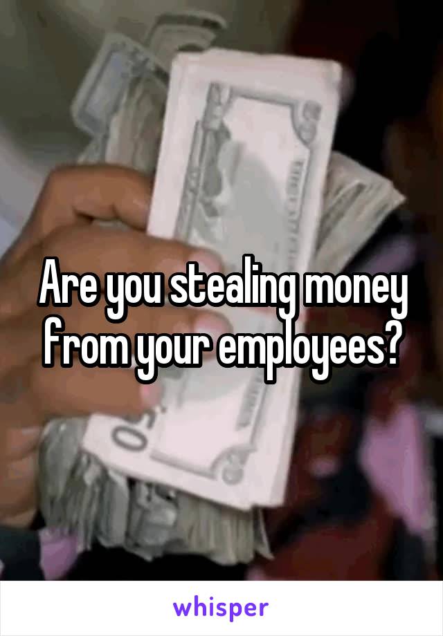 Are you stealing money from your employees?