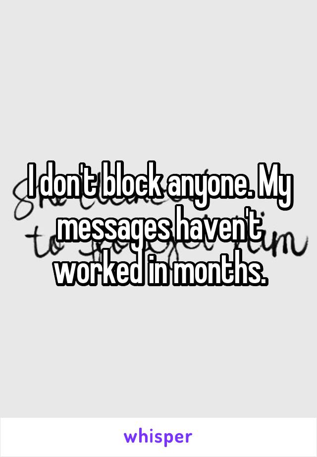 I don't block anyone. My messages haven't worked in months.