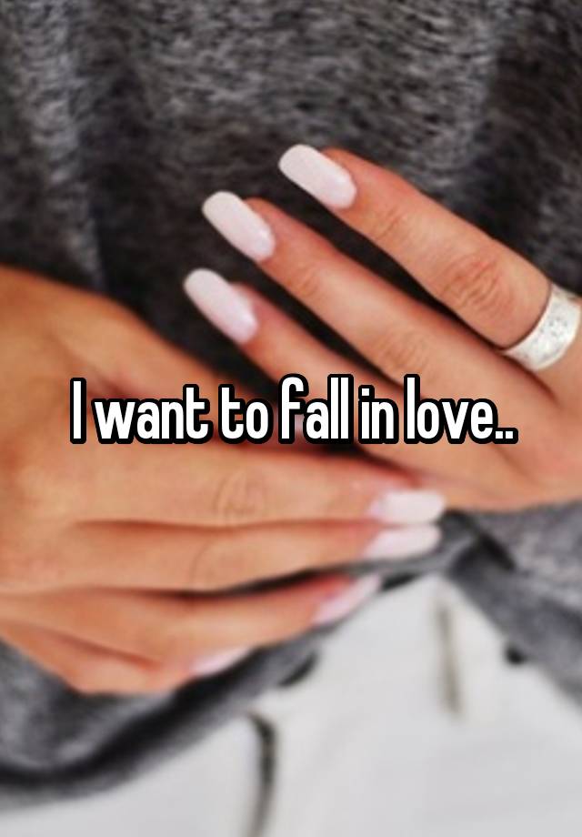 I want to fall in love..