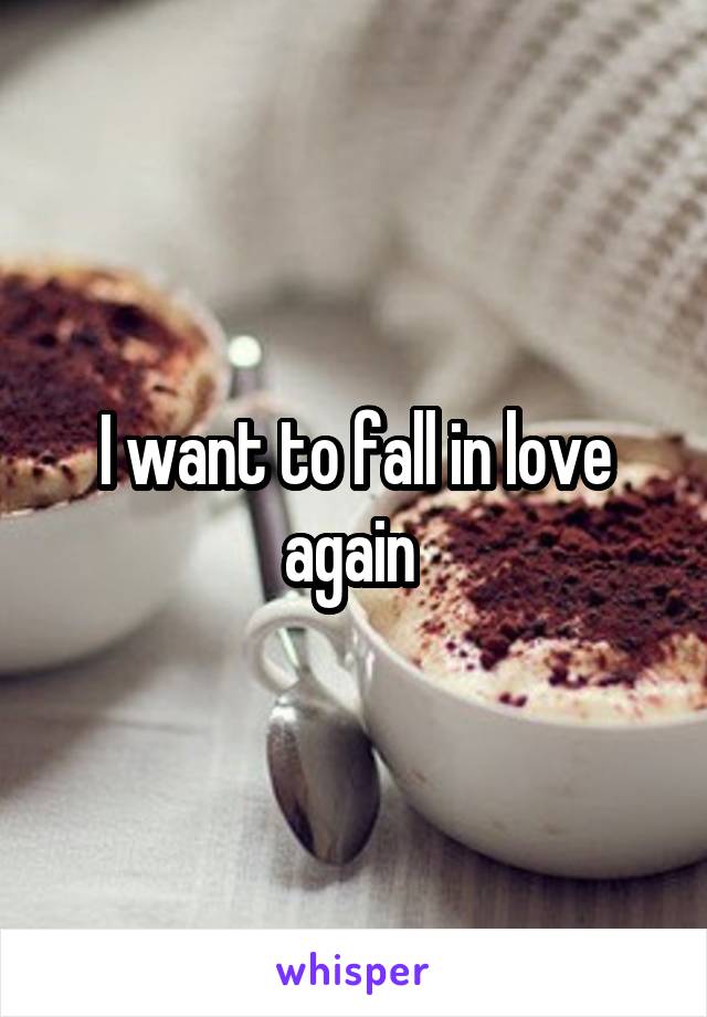 I want to fall in love again 