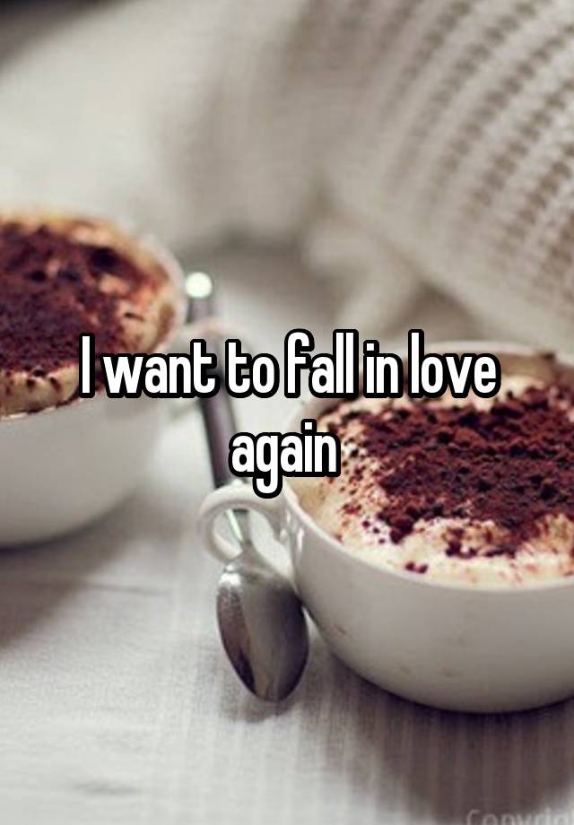 I want to fall in love again 