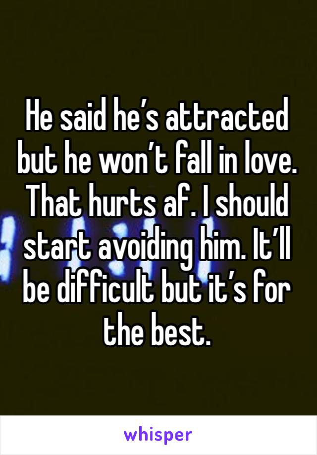 He said he’s attracted but he won’t fall in love. That hurts af. I should start avoiding him. It’ll be difficult but it’s for the best. 