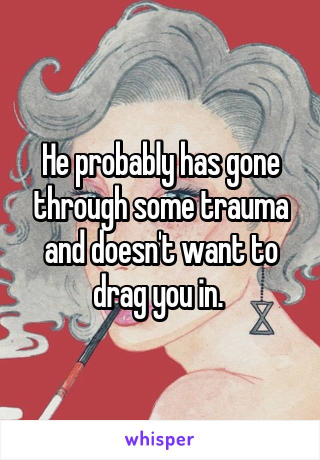 He probably has gone through some trauma and doesn't want to drag you in. 