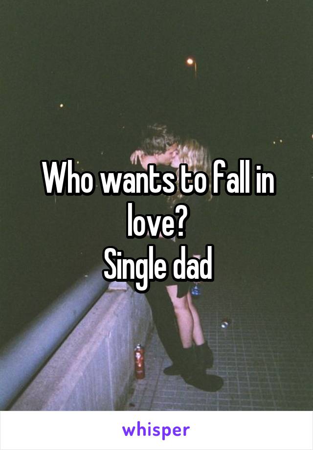 Who wants to fall in love?
Single dad