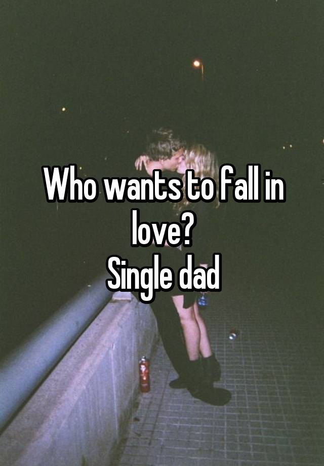 Who wants to fall in love?
Single dad