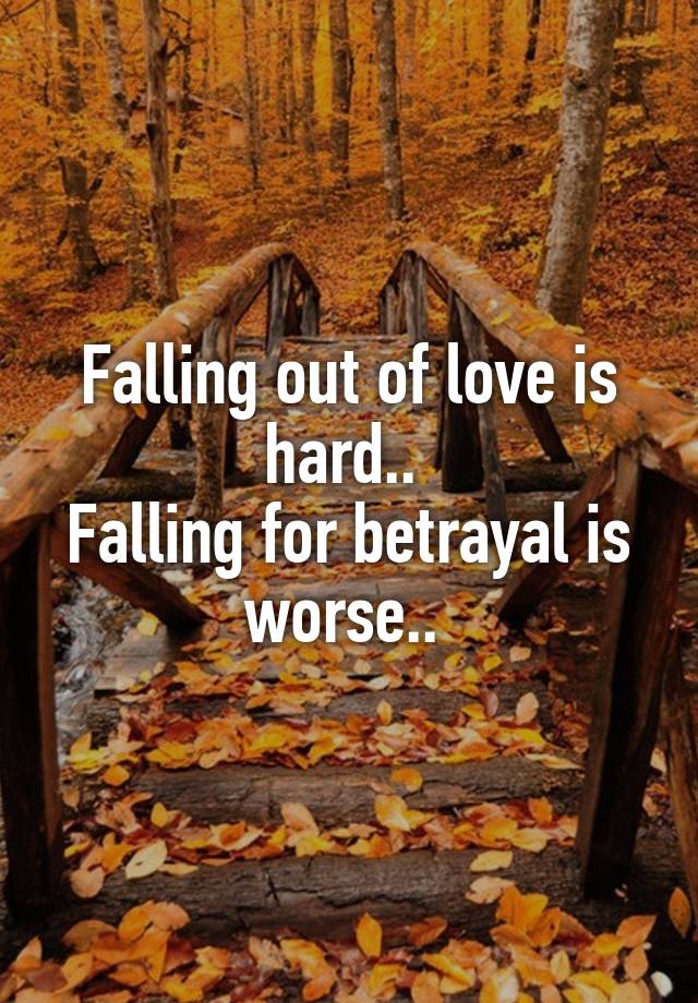 Falling out of love is hard.. 
Falling for betrayal is worse.. 