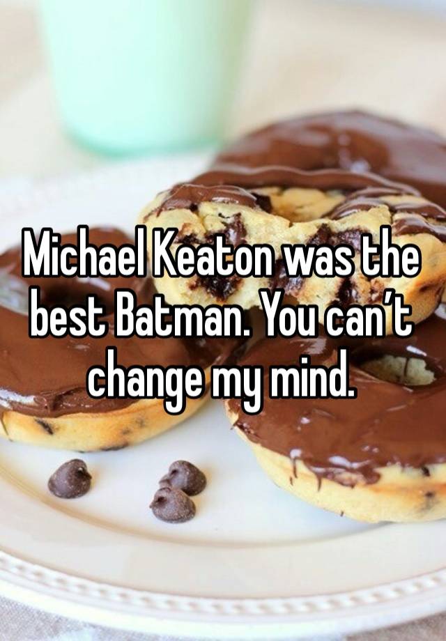 Michael Keaton was the best Batman. You can’t change my mind.