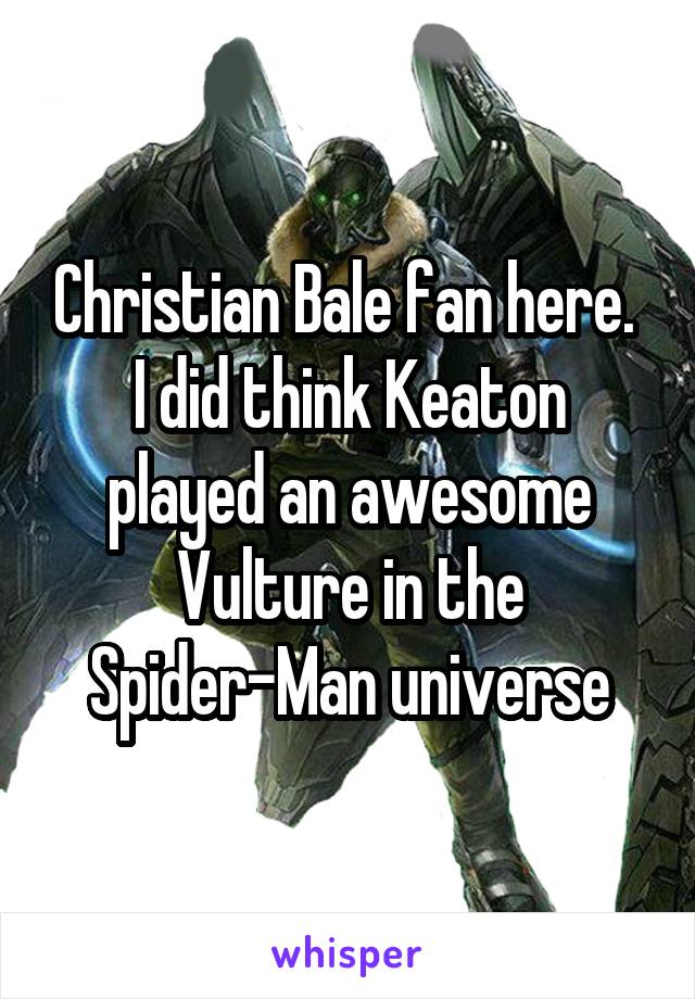 Christian Bale fan here. 
I did think Keaton played an awesome Vulture in the Spider-Man universe