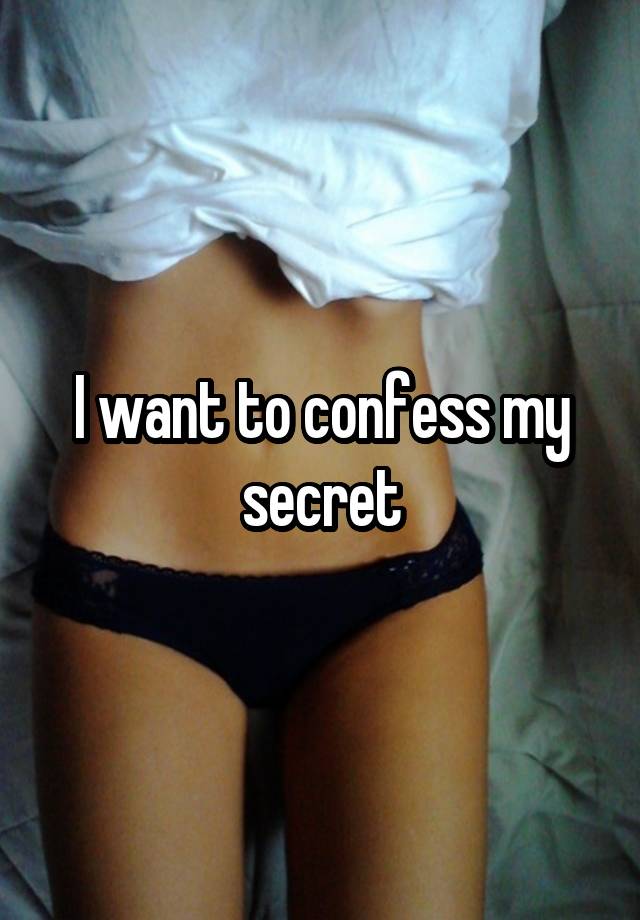 I want to confess my secret