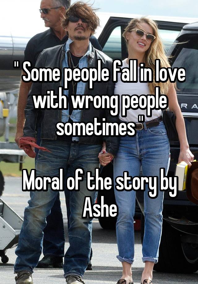 " Some people fall in love with wrong people sometimes "

Moral of the story by Ashe