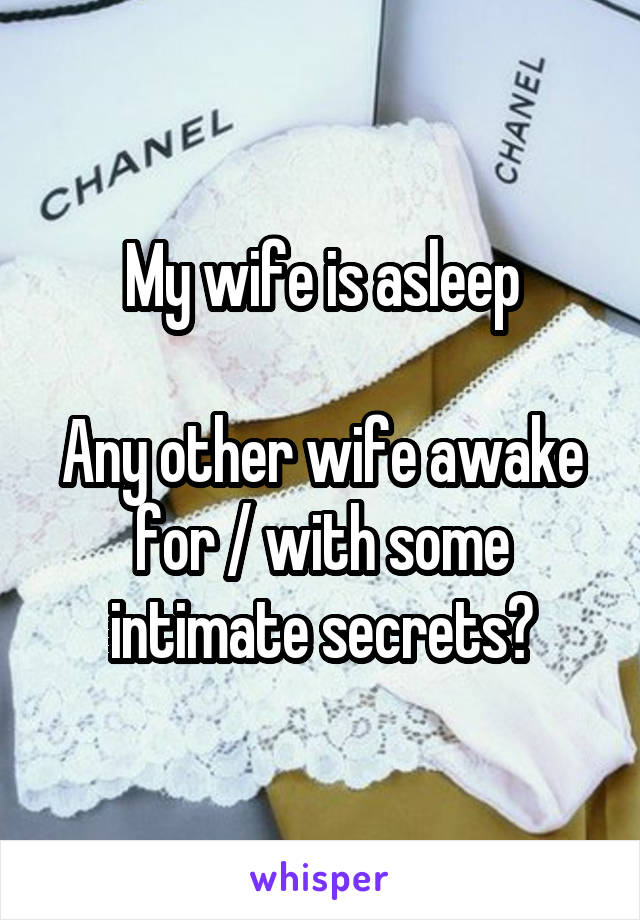 My wife is asleep

Any other wife awake for / with some intimate secrets?