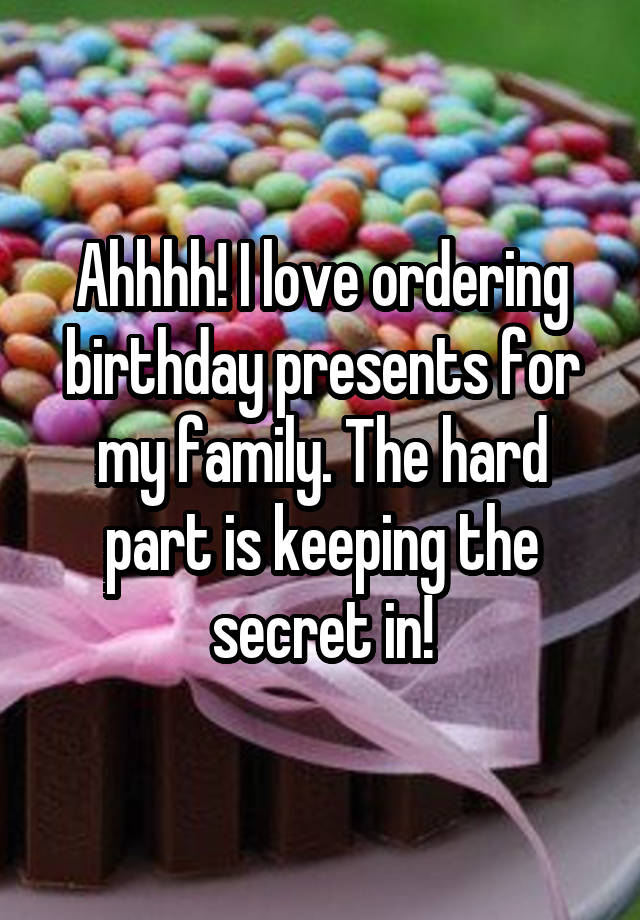 Ahhhh! I love ordering birthday presents for my family. The hard part is keeping the secret in!