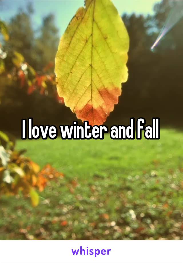 I love winter and fall 