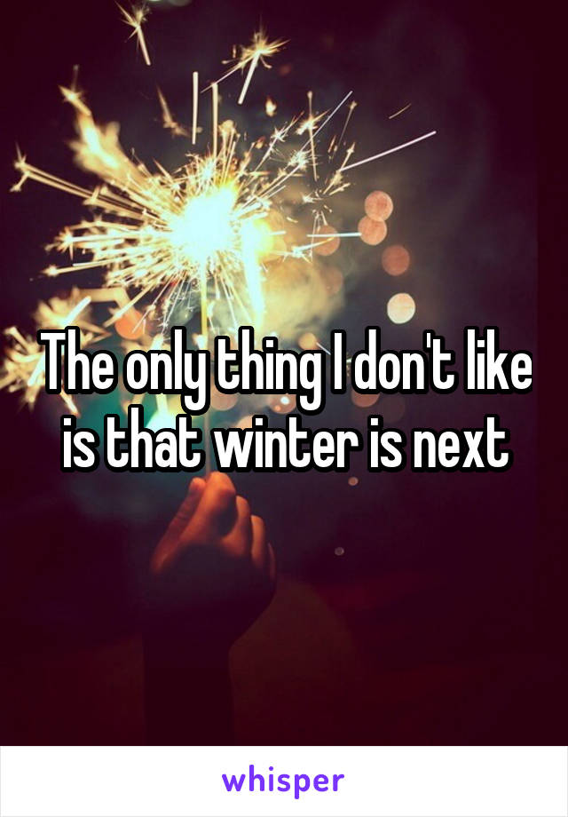 The only thing I don't like is that winter is next