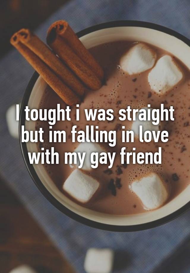 I tought i was straight but im falling in love with my gay friend