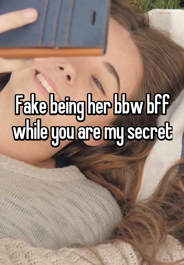 Fake being her bbw bff while you are my secret 