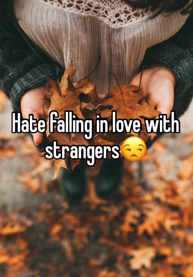 Hate falling in love with strangers😒