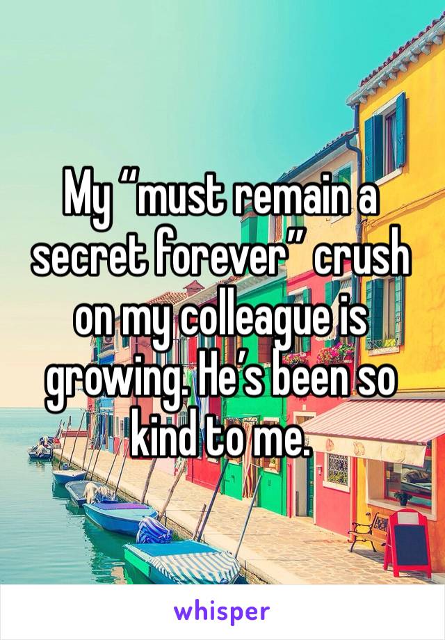 My “must remain a secret forever” crush on my colleague is growing. He’s been so kind to me.