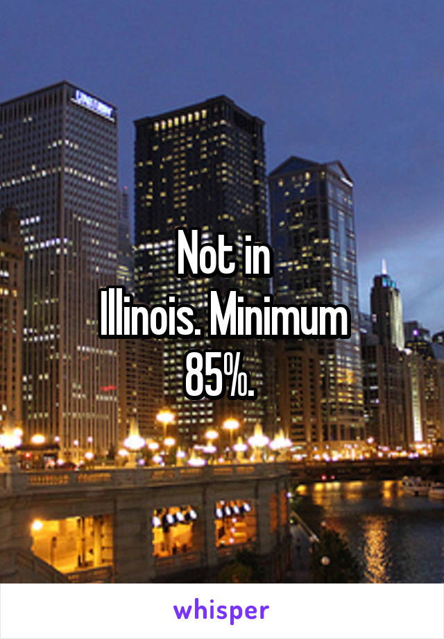 Not in
Illinois. Minimum
85%. 