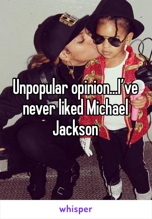 Unpopular opinion…I’ve never liked Michael Jackson 